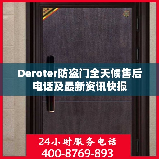 Deroter防盗门全天候售后电话及最新资讯快报