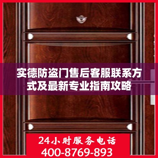 实德防盗门售后客服联系方式及最新专业指南攻略