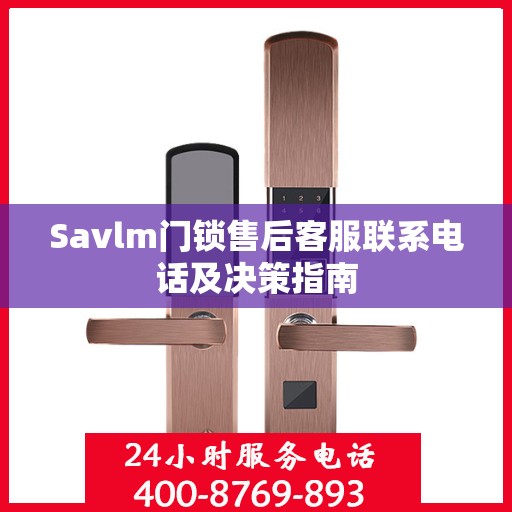 Savlm门锁售后客服联系电话及决策指南