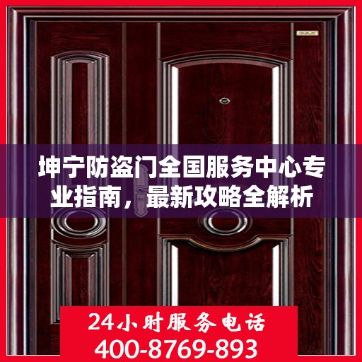 坤宁防盗门全国服务中心专业指南，最新攻略全解析