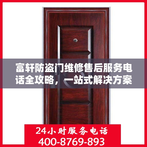 富轩防盗门维修售后服务电话全攻略，一站式解决方案与贴心服务体验