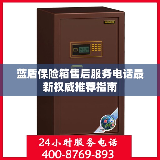 蓝盾保险箱售后服务电话最新权威推荐指南