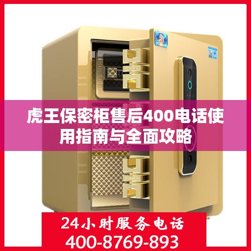 虎王保密柜售后400电话使用指南与全面攻略