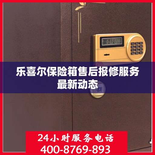 乐喜尔保险箱售后报修服务最新动态