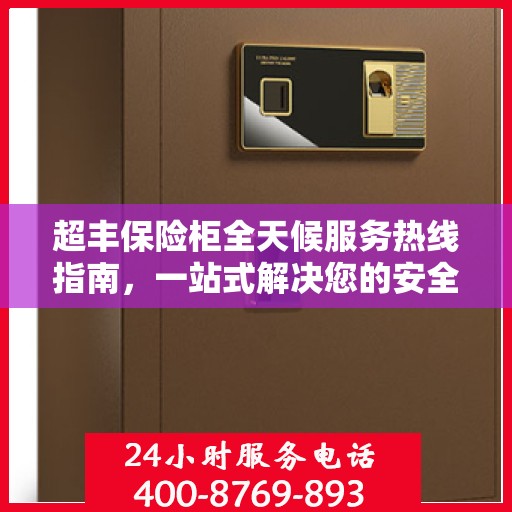 超丰保险柜全天候服务热线指南，一站式解决您的安全需求
