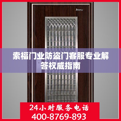 索福门业防盗门客服专业解答权威指南