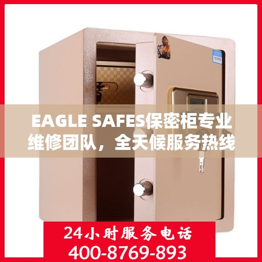 EAGLE SAFES保密柜专业维修团队，全天候服务热线与最新权威推荐
