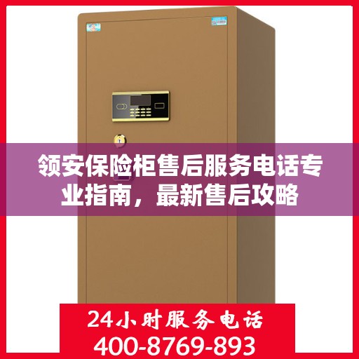 领安保险柜售后服务电话专业指南，最新售后攻略