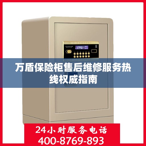 万盾保险柜售后维修服务热线权威指南
