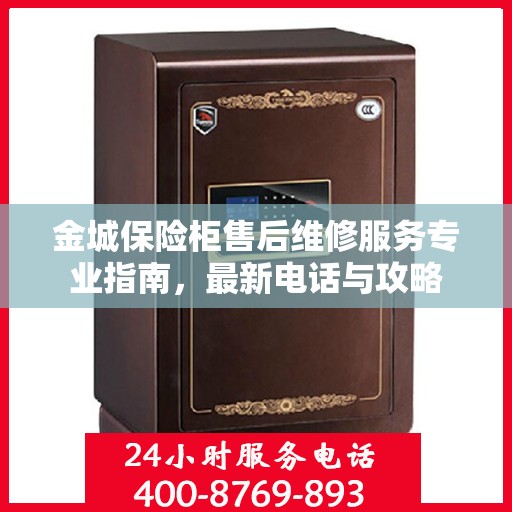 金城保险柜售后维修服务专业指南，最新电话与攻略