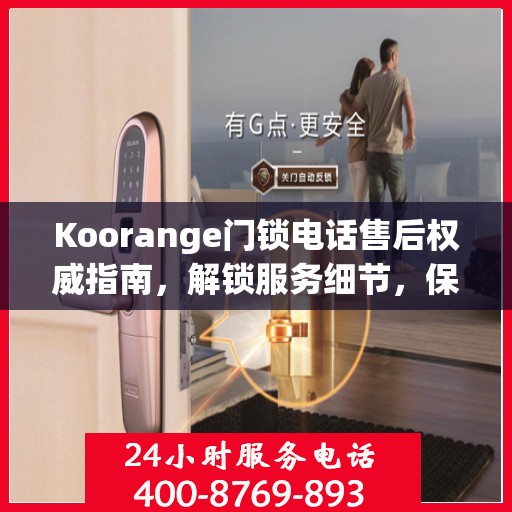 Koorange门锁电话售后权威指南，解锁服务细节，保障您的安全锁事无忧