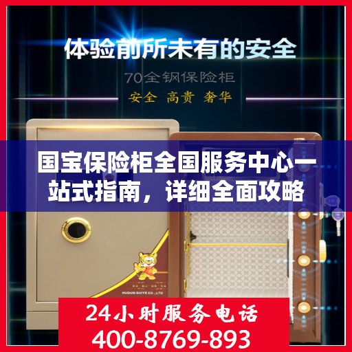 国宝保险柜全国服务中心一站式指南，详细全面攻略
