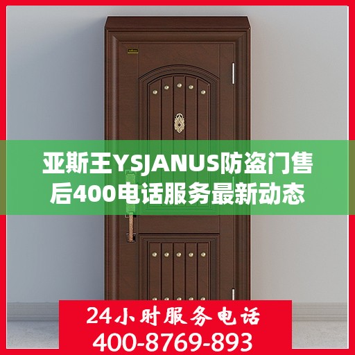 亚斯王YSJANUS防盗门售后400电话服务最新动态