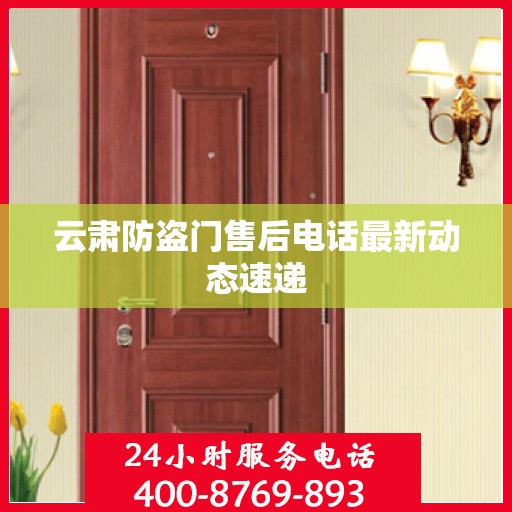 云肃防盗门售后电话最新动态速递