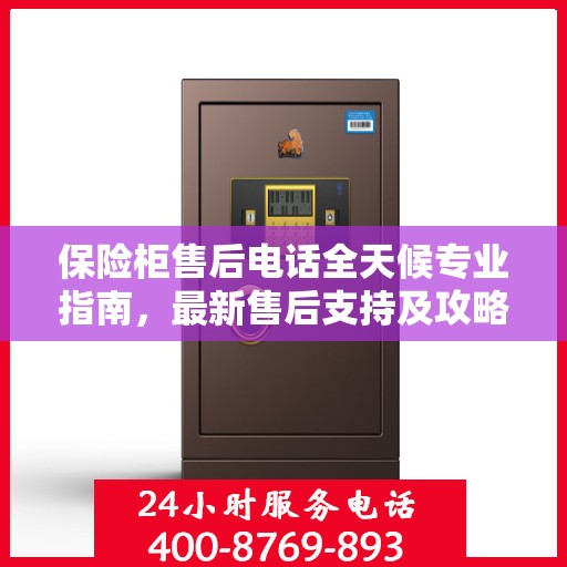 保险柜售后电话全天候专业指南，最新售后支持及攻略速递