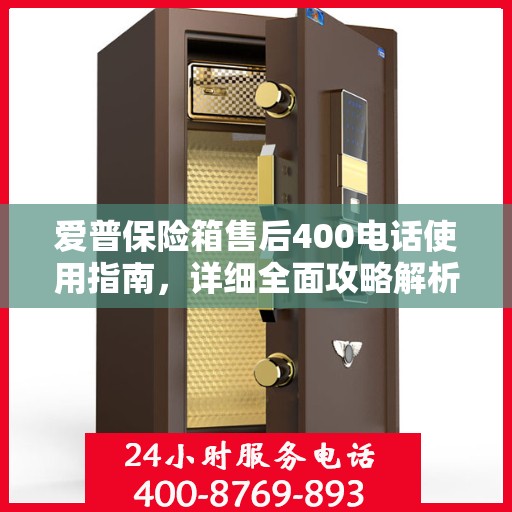 爱普保险箱售后400电话使用指南，详细全面攻略解析