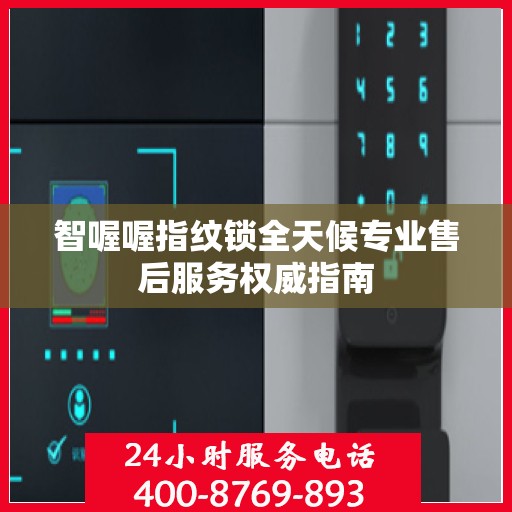 智喔喔指纹锁全天候专业售后服务权威指南