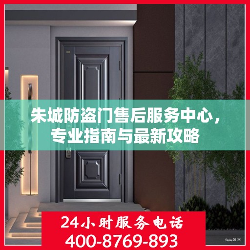 朱城防盗门售后服务中心，专业指南与最新攻略