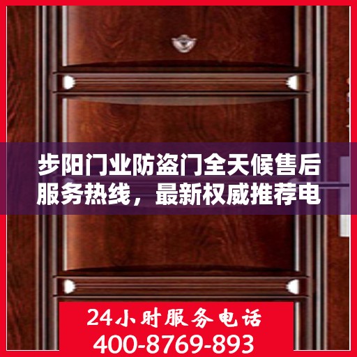 步阳门业防盗门全天候售后服务热线，最新权威推荐电话发布
