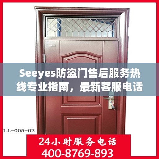 Seeyes防盗门售后服务热线专业指南，最新客服电话攻略
