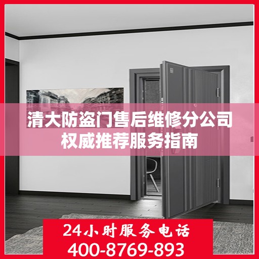 清大防盗门售后维修分公司权威推荐服务指南