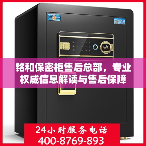 铭和保密柜售后总部，专业权威信息解读与售后保障