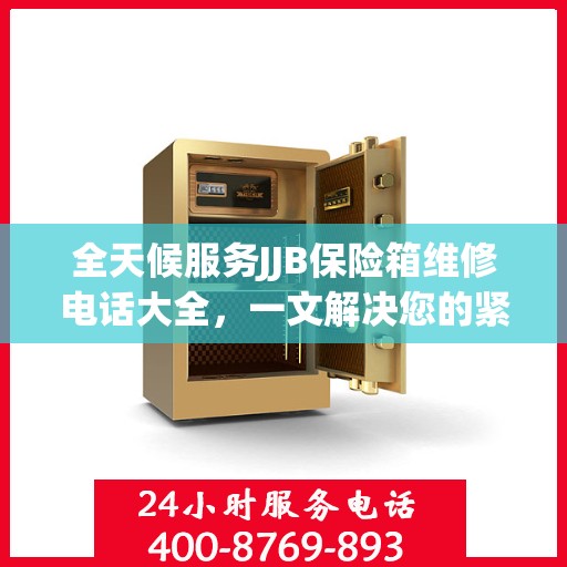 全天候服务JJB保险箱维修电话大全，一文解决您的紧急需求