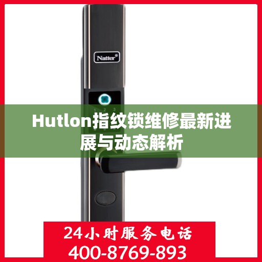 Hutlon指纹锁维修最新进展与动态解析