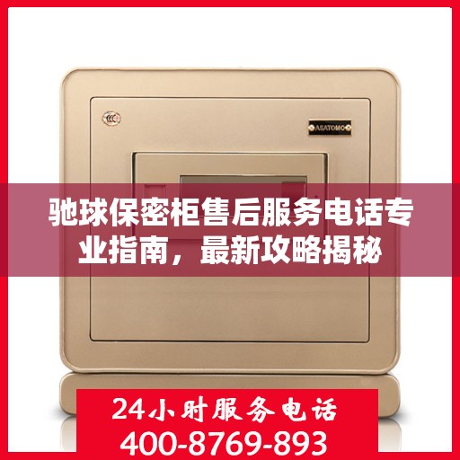 驰球保密柜售后服务电话专业指南，最新攻略揭秘