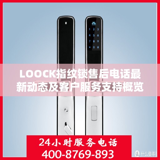 LOOCK指纹锁售后电话最新动态及客户服务支持概览
