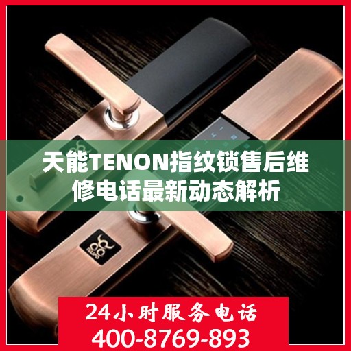 天能TENON指纹锁售后维修电话最新动态解析