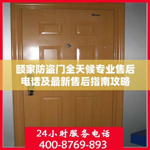 颐家防盗门全天候专业售后电话及最新售后指南攻略