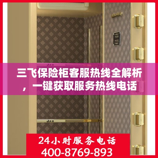三飞保险柜客服热线全解析，一键获取服务热线电话