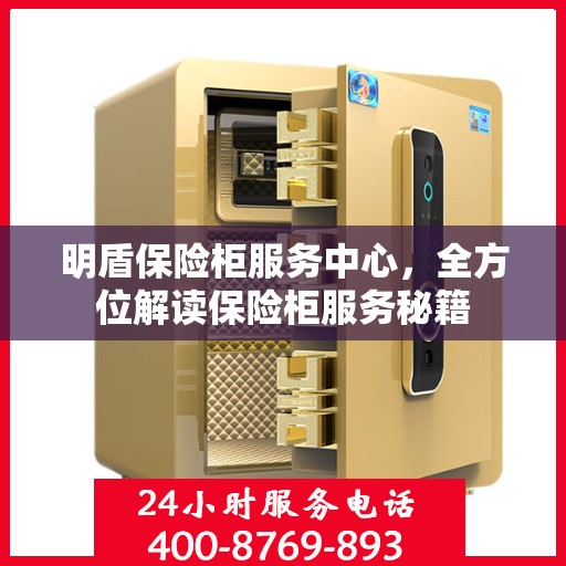 明盾保险柜服务中心，全方位解读保险柜服务秘籍