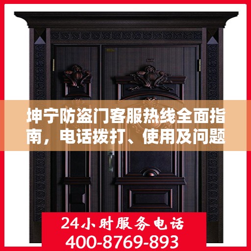 坤宁防盗门客服热线全面指南，电话拨打、使用及问题解决攻略