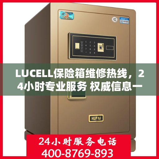 LUCELL保险箱维修热线，24小时专业服务 权威信息一览