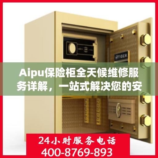 Aipu保险柜全天候维修服务详解，一站式解决您的安全锁事难题