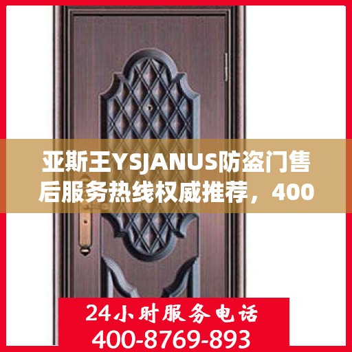 亚斯王YSJANUS防盗门售后服务热线权威推荐，400电话最新指南