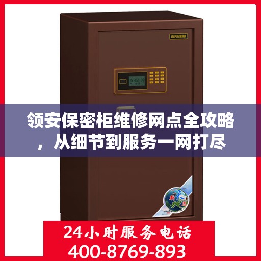 领安保密柜维修网点全攻略，从细节到服务一网打尽