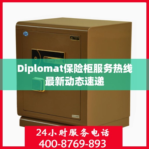 Diplomat保险柜服务热线最新动态速递