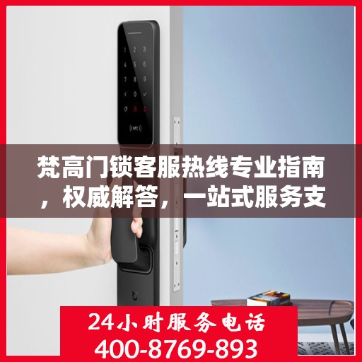 梵高门锁客服热线专业指南，权威解答，一站式服务支持