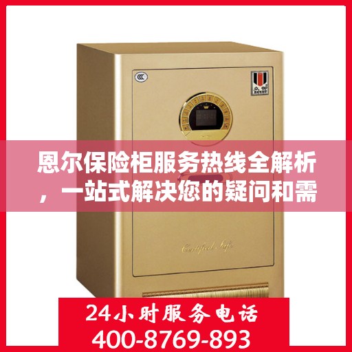 恩尔保险柜服务热线全解析，一站式解决您的疑问和需求