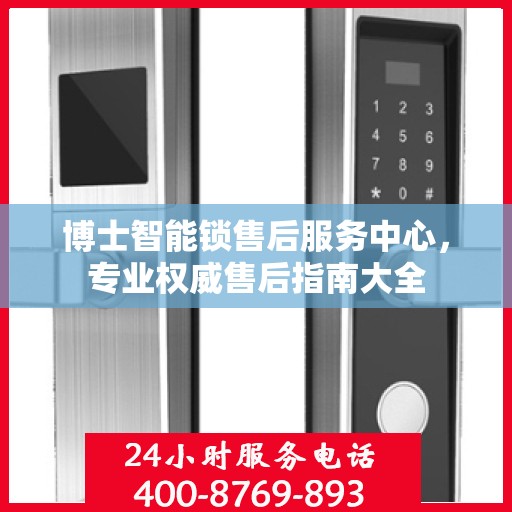 博士智能锁售后服务中心，专业权威售后指南大全