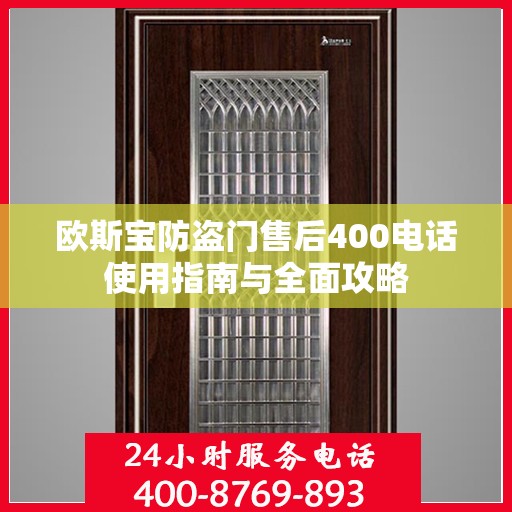 欧斯宝防盗门售后400电话使用指南与全面攻略