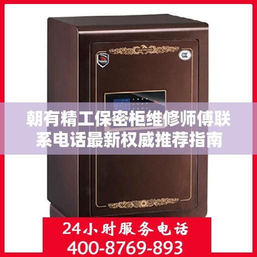 朝有精工保密柜维修师傅联系电话最新权威推荐指南