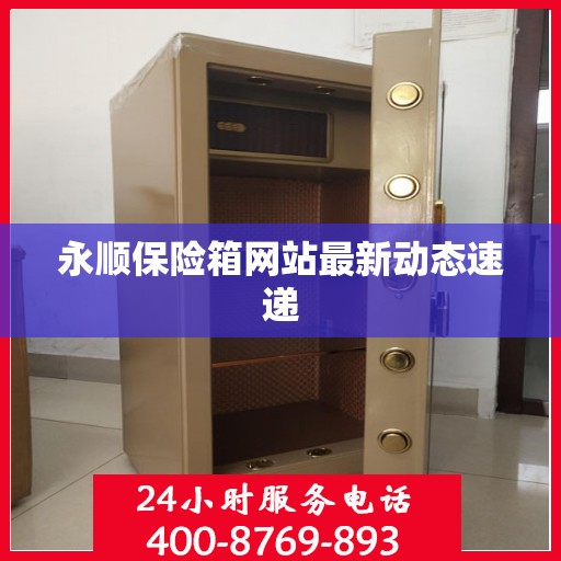 永顺保险箱网站最新动态速递