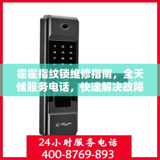 霍霍指纹锁维修指南，全天候服务电话，快速解决故障问题