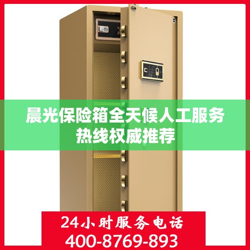 晨光保险箱全天候人工服务热线权威推荐