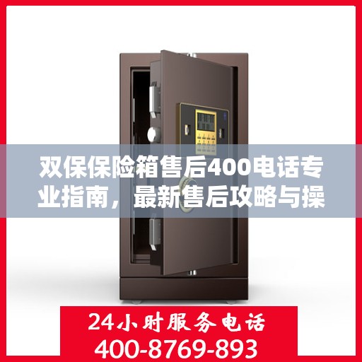 双保保险箱售后400电话专业指南，最新售后攻略与操作指南