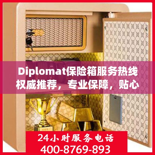 Diplomat保险箱服务热线权威推荐，专业保障，贴心守护您的安全之选